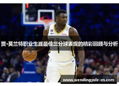 贾·莫兰特职业生涯最佳三分球表现的精彩回顾与分析