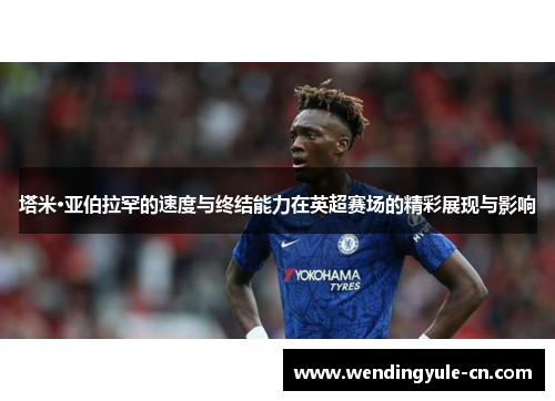 塔米·亚伯拉罕的速度与终结能力在英超赛场的精彩展现与影响
