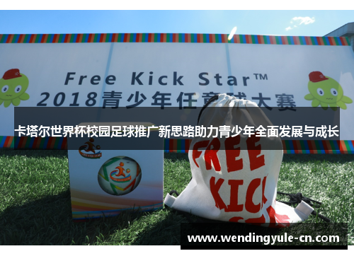 卡塔尔世界杯校园足球推广新思路助力青少年全面发展与成长
