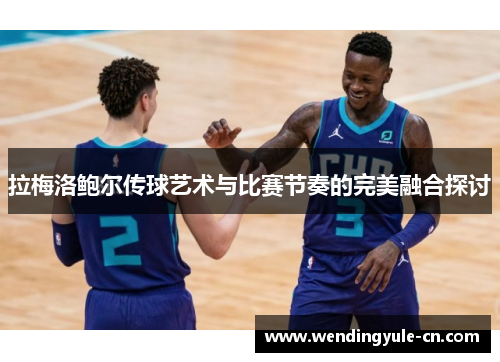 拉梅洛鲍尔传球艺术与比赛节奏的完美融合探讨