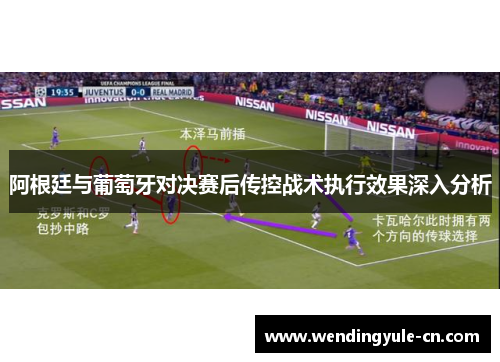 阿根廷与葡萄牙对决赛后传控战术执行效果深入分析