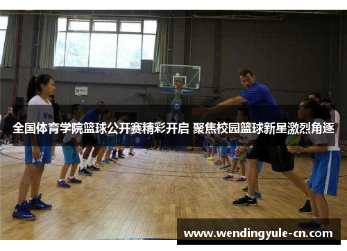 全国体育学院篮球公开赛精彩开启 聚焦校园篮球新星激烈角逐