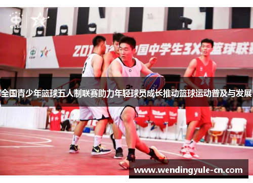 全国青少年篮球五人制联赛助力年轻球员成长推动篮球运动普及与发展