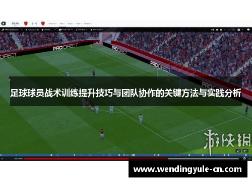 足球球员战术训练提升技巧与团队协作的关键方法与实践分析