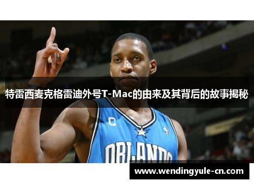 特雷西麦克格雷迪外号T-Mac的由来及其背后的故事揭秘