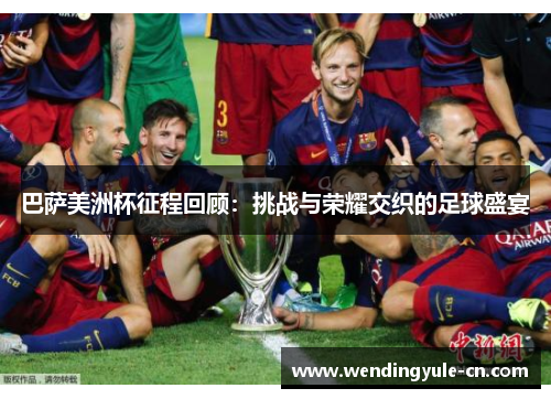 巴萨美洲杯征程回顾：挑战与荣耀交织的足球盛宴