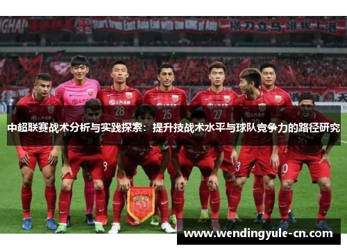 中超联赛战术分析与实践探索：提升技战术水平与球队竞争力的路径研究