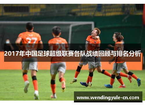 2017年中国足球超级联赛各队战绩回顾与排名分析