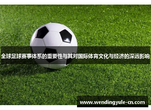 全球足球赛事体系的重要性与其对国际体育文化与经济的深远影响