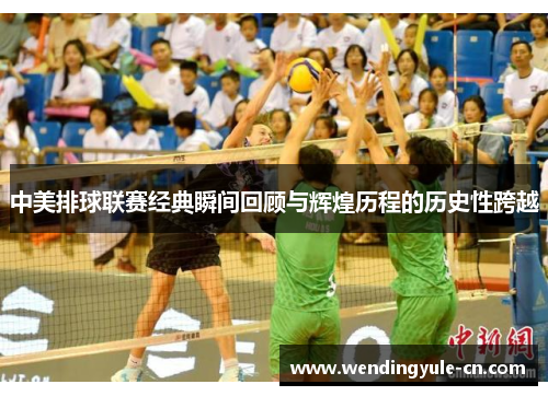 中美排球联赛经典瞬间回顾与辉煌历程的历史性跨越