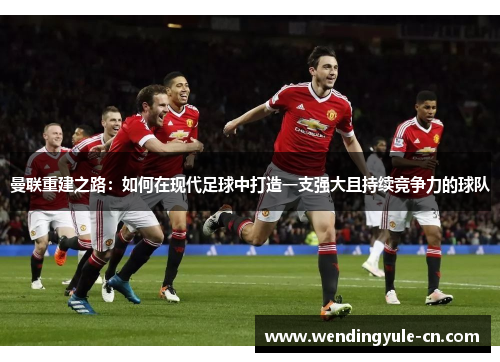 曼联重建之路：如何在现代足球中打造一支强大且持续竞争力的球队