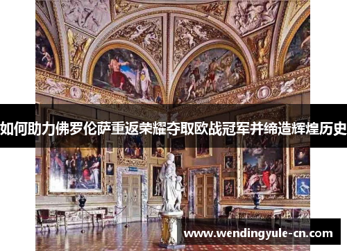 如何助力佛罗伦萨重返荣耀夺取欧战冠军并缔造辉煌历史