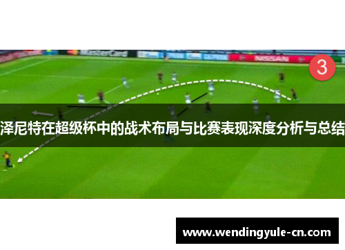 泽尼特在超级杯中的战术布局与比赛表现深度分析与总结
