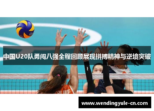 中国U20队勇闯八强全程回顾展现拼搏精神与逆境突破