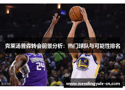 克莱汤普森转会前景分析：热门球队与可能性排名