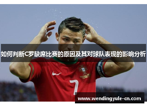 如何判断C罗缺席比赛的原因及其对球队表现的影响分析