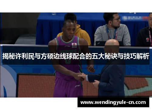 揭秘许利民与方硕边线球配合的五大秘诀与技巧解析
