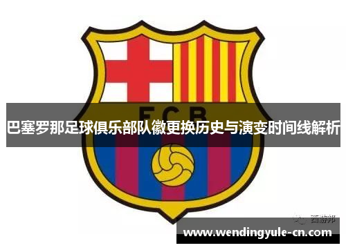 巴塞罗那足球俱乐部队徽更换历史与演变时间线解析 巴塞罗那足球俱乐部队徽更换历史与演变时间线解析