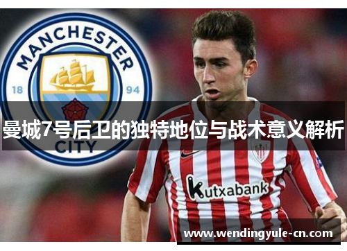 曼城7号后卫的独特地位与战术意义解析